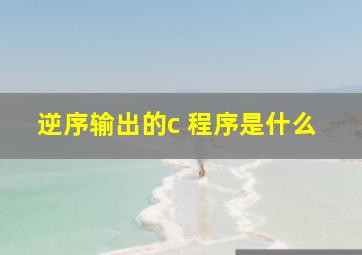 逆序输出的c 程序是什么